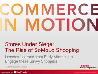 Stores Under Siege:
The Rise of SoMoLo Shopping
Lessons Learned from Early Attempts to
Engage these Savvy Shoppers
#CommerceInMotion
 