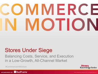 Stores Under Siege
Balancing Costs, Service, and Execution
in a Low-Growth, All-Channel Market
#CommerceInMotion
 