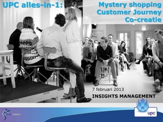 UPC alles-in-1:     Mystery shopping
                    Customer Journey
                           Co-creatie




                  7 februari 2013
                  INSIGHTS MANAGEMENT
 