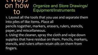 Organize and Store Drawings/
Equipment/Instruments
1. Layout all the tools that you use and separate them
into piles of li...