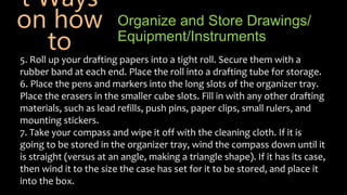 Organize and Store Drawings/
Equipment/Instruments
5. Roll up your drafting papers into a tight roll. Secure them with a
r...