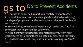 Do to Prevent Accidents
➢ If accidents happened, report immediately to your teacher.
➢ Keep all tools and instruments in g...