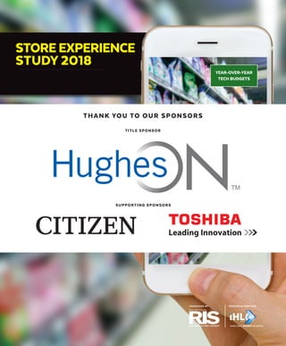 STOREEXPERIENCE
STUDY 2018
YEAR-OVER-YEAR
TECH BUDGETS
RESEARCH PARTNERPRODUCED BY
THANK YOU TO OUR SPONSORS
TITLE SPONSOR
SUPPORTING SPONSORS
 