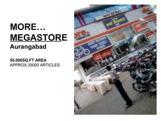 MORE…
MEGASTORE
Aurangabad
50,000SQ.FT AREA
APPROX:35000 ARTICLES
 