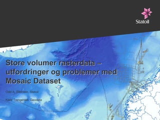 Store volumer rasterdata –
    utfordringer og problemer med
    Mosaic Dataset
    Odd A. Steinlein, Statoil

    Kjetil Trengereid, Geodata



1
 