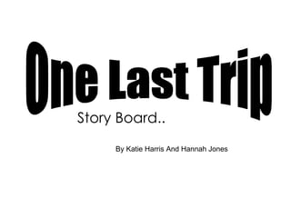 By Katie Harris And Hannah Jones One Last Trip  Story Board..  