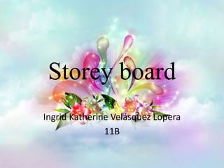 Storey board
Ingrid Katherine Velásquez Lopera
11B
 