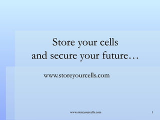 Store your cells and secure your future… www.storeyourcells.com 