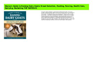 Storey's Guide to Raising Dairy Goats: Breed Selection, Feeding, Fencing, Health Care,
Dairying, Marketing TOP RATED#2
This best-selling handbook is packed with detailed information on housing,
feeding, and fencing dairy goats. It’s been the trusted resource on the topic for
farmers and homesteaders since it was originally published in 1975, and the
new edition — completely updated and redesigned — makes Storey’s Guide to
Raising Dairy Goats more comprehensive and accessible than ever. In-depth
sections explain every aspect of milking, including necessary equipment,
proper hand-milking techniques, and handling and storing the milk. New color
illustrations show each stage of kidding, and substantial chapters on dairy goat
health and breeding include the most up-to-date research and practices.
 