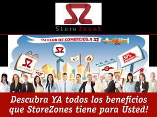 S t o r e Z o n e S 
Descubra YA todos los beneficios 
que StoreZones tiene para Usted! 
 
