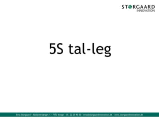 5S tal-leg



Erna Storgaard - Kastanievænget 1 - 7173 Vonge - tlf. 22 25 90 30 - erna@storgaardinnovation.dk - www.storgaardinnovation.dk
 