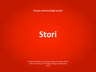 Human	
  centered	
  design	
  project




                      Stori

Tina%n	
  Dzirkvadze,	
  Kers%n	
  Oppe,	
  Birgit	
  Pulk,	
  Aleksei	
  Oleinik
   Tallinn	
  University	
  of	
  Technology,	
  Design	
  &	
  Engineering
                                      2013
 