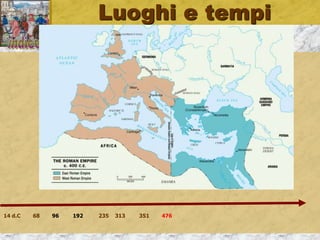Luoghi e tempi
14 d.C 68 96 192 235 313 351 476
 