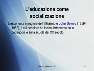 L’educazione come socializzazione L’esponente maggiore dell’attivismo è  John Dewey  (1859-1952), il cui pensiero ha inciso fortemente sulla pedagogia e sulla scuola del XX secolo. 