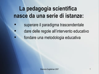 La pedagogia scientifica  nasce da una serie di istanze: superare il paradigma trascendentale dare delle regole all’intervento educativo  fondare una metodologia educativa 