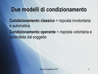 Due modelli di condizionamento Condizionamento classico  = risposta involontaria e automatica Condizionamento operante  = risposta volontaria e controllata dal soggetto 