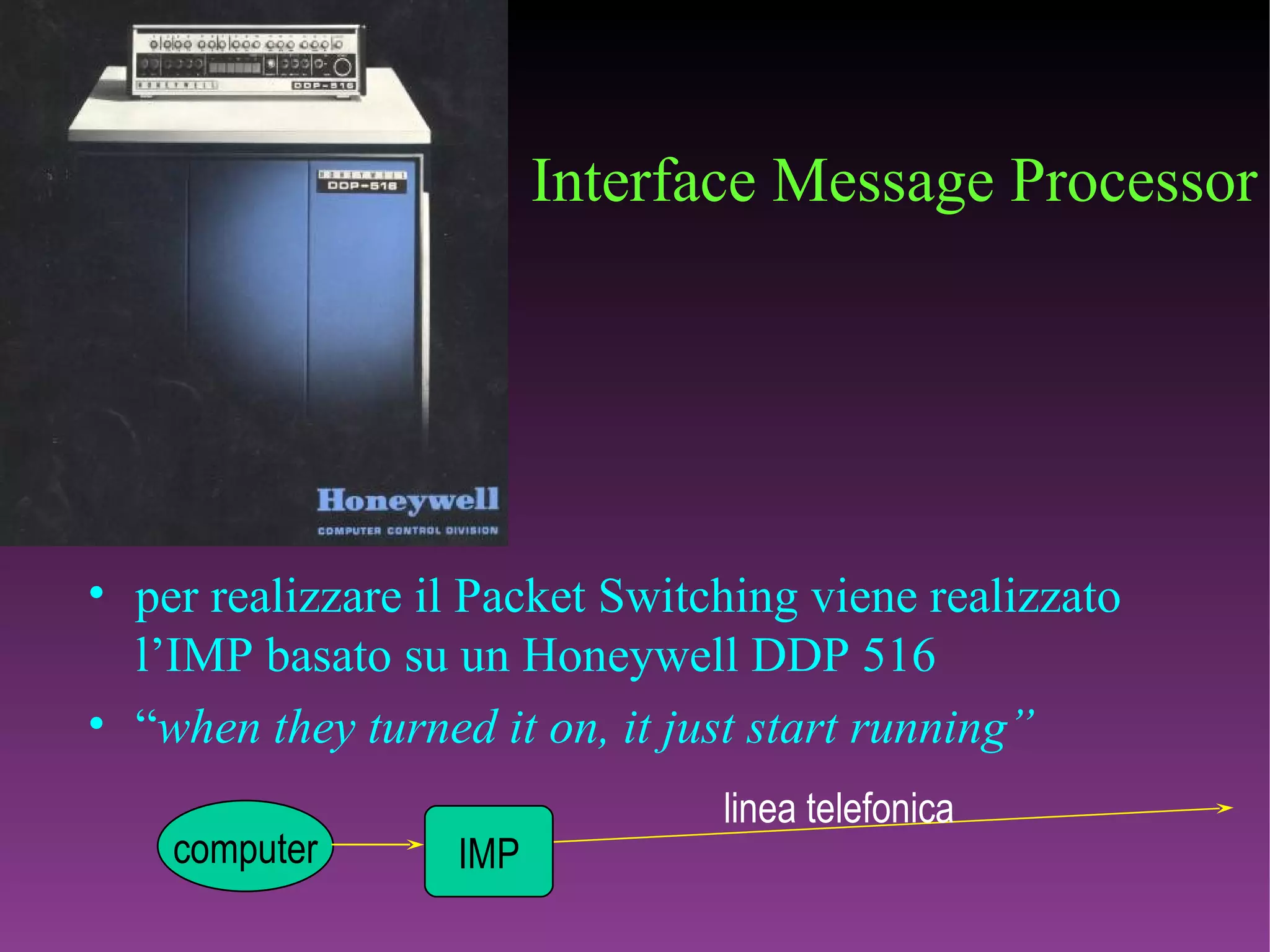 Interface Message Processor per realizzare il Packet Switching viene realizzato l’IMP basato su un Honeywell DDP 516 “ when they turned it on, it just start running” IMP computer linea telefonica 