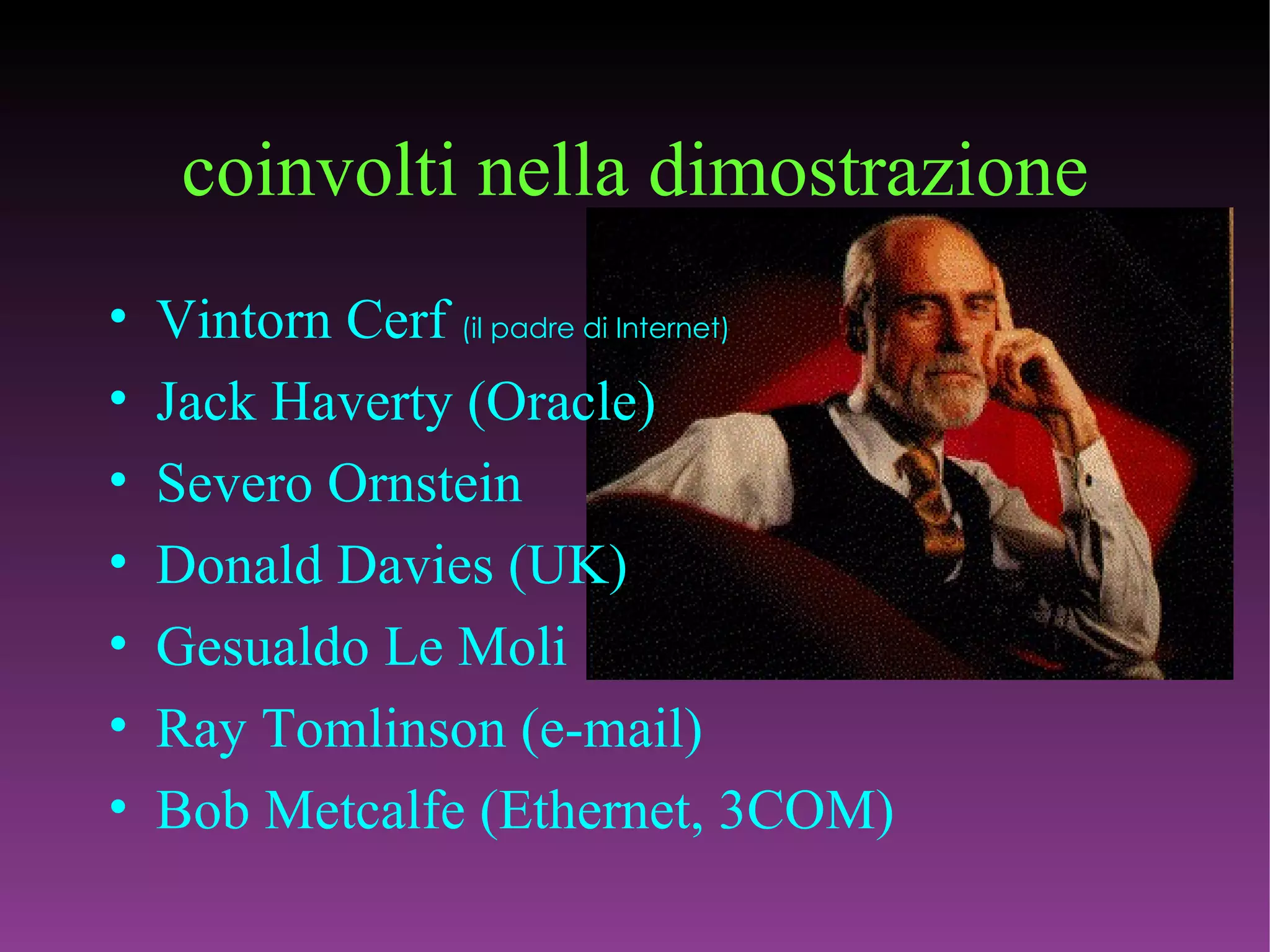 coinvolti nella dimostrazione Vintorn Cerf  (il padre di Internet) Jack Haverty (Oracle) Severo Ornstein Donald Davies (UK) Gesualdo Le Moli Ray Tomlinson (e-mail) Bob Metcalfe (Ethernet, 3COM) 