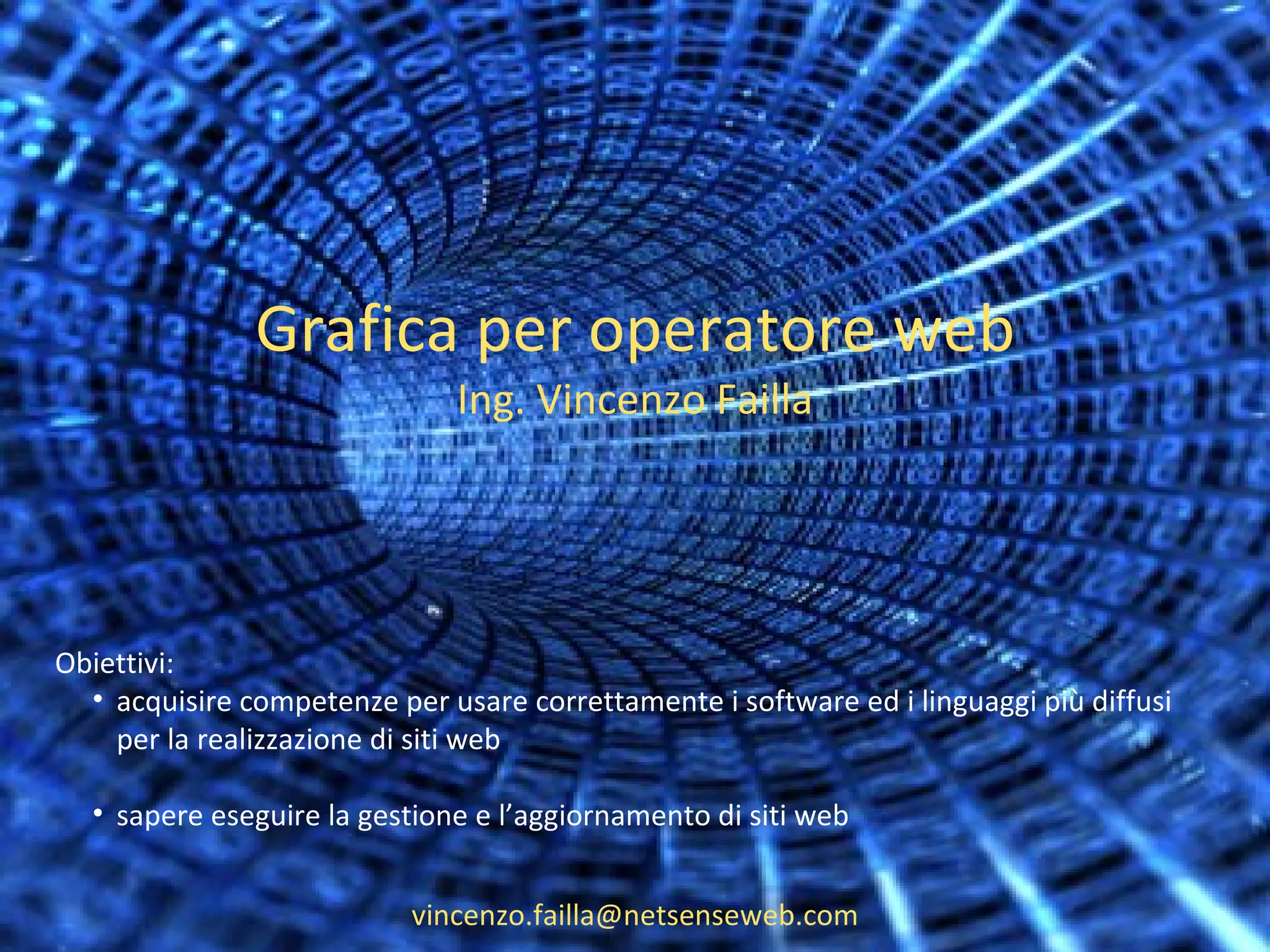 Grafica per operatore web Ing. Vincenzo Failla [email_address] Obiettivi: acquisire competenze per usare correttamente i software ed i linguaggi più diffusi  per la realizzazione di siti web  sapere eseguire la gestione e l’aggiornamento di siti web 