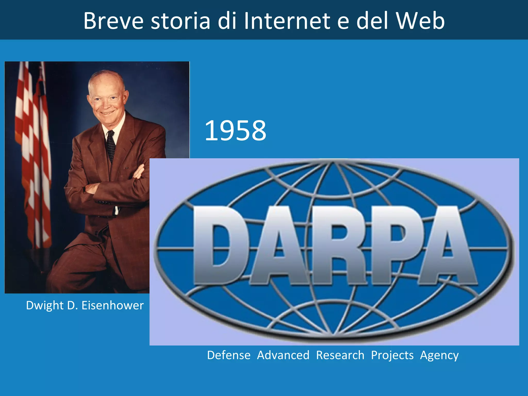 Breve storia di Internet e del Web 1958 Defense  Advanced  Research  Projects  Agency  Dwight D. Eisenhower 