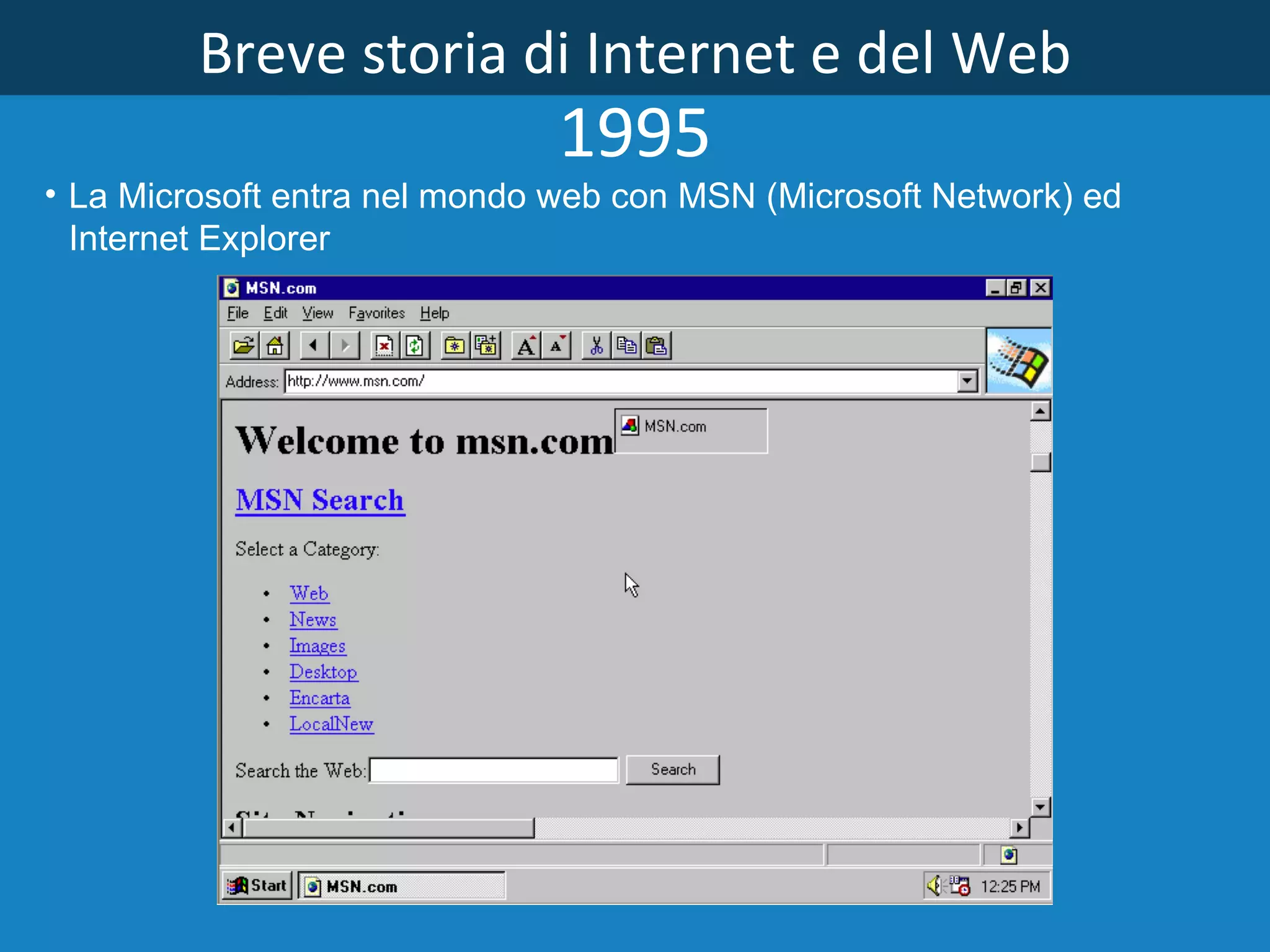 Breve storia di Internet e del Web 1995 La Microsoft entra nel mondo web con MSN (Microsoft Network) ed Internet Explorer   