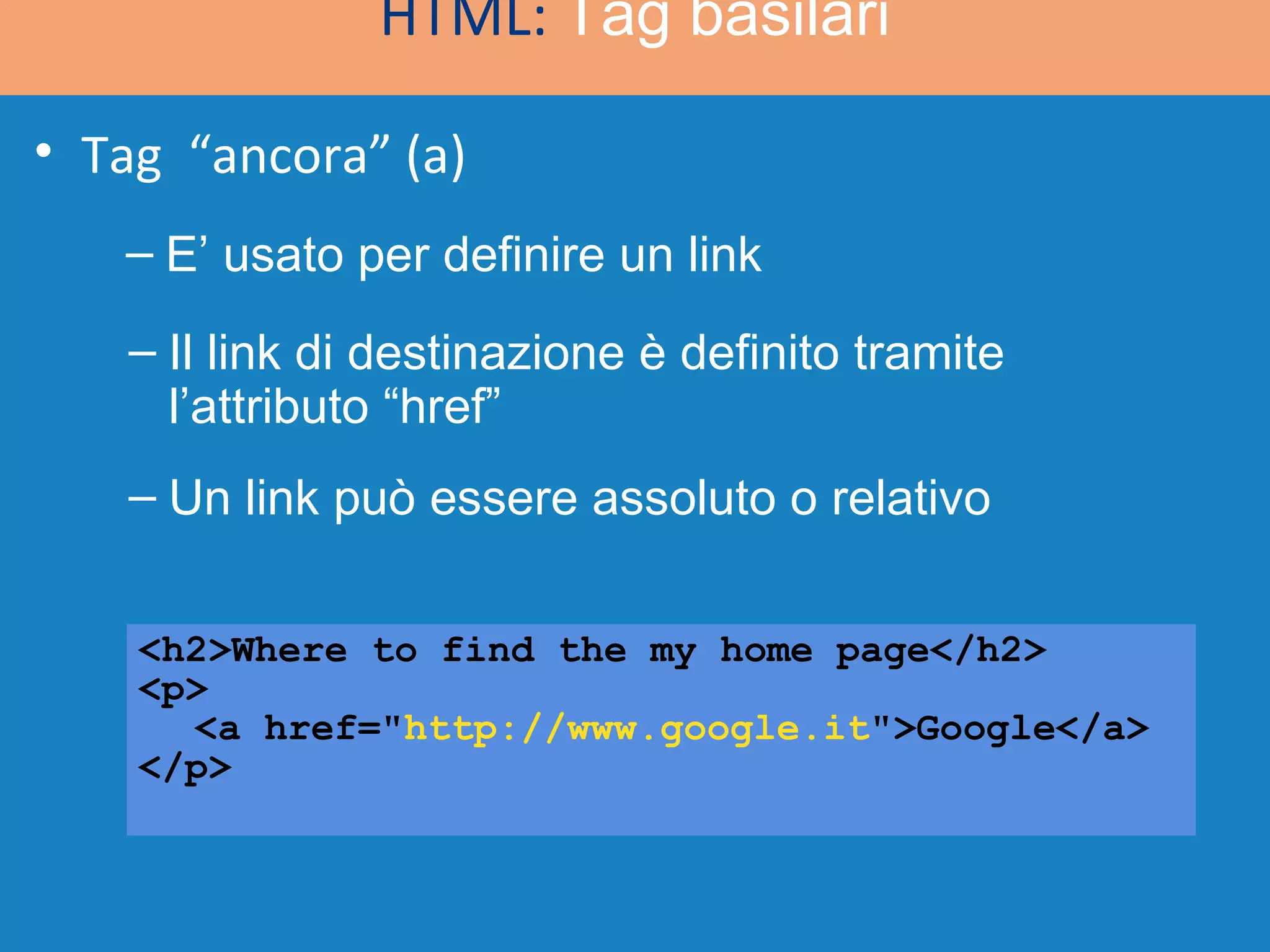 <h2>Where to find the my home page</h2> <p> <a href=&quot; http://www.google.it &quot;>Google</a> </p> HTML:  Tag basilari E’ usato per definire un link Il link di destinazione è definito tramite l’attributo “href” Un link può essere assoluto o relativo Tag  “ancora” (a) 