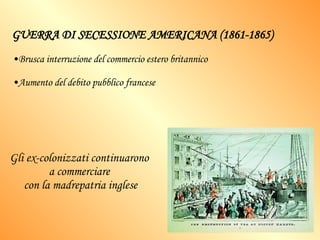 GUERRA DI SECESSIONE AMERICANA (1861-1865) Brusca interruzione del commercio estero britannico Aumento del debito pubblico francese Gli ex-colonizzati continuarono  a commerciare  con la madrepatria inglese 