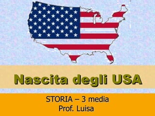 STORIA – 3 media Prof. Luisa  Nascita degli USA 