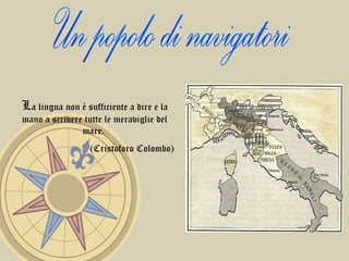 Un popolo di navigatori L a lingua non è sufficiente a dire e la mano a scrivere tutte le meraviglie del mare.  (Cristoforo Colombo)  