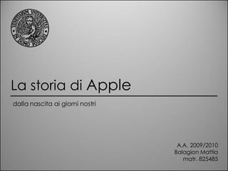 La storia di Apple
dalla nascita ai giorni nostri




                                  A.A. 2009/2010
                                 Balagion Mattia
                                    matr. 825485
 
