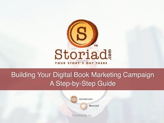 Building Your Digital Book Marketing Campaign
A Step-by-Step Guide
storiad.com
@storiad
© 2018Storiad, Inc.
 