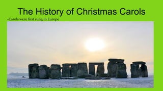 The History of Christmas Carols
-Carols were first sung in Europe
 