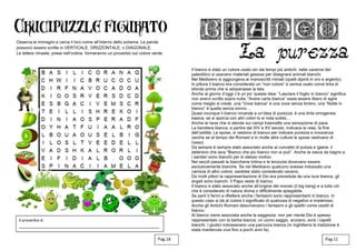 Osserva le immagini e cerca il loro nome all’interno dello schema. Le parole
possono essere scritte in VERTICALE, ORIZZONTALE, o DIAGONALE.
Le lettere rimaste, prese nell’ordine, formeranno un proverbio sul colore verde.
Il bianco è stato un colore usato sin dai tempi più antichi: nelle caverne del
paleolitico si usavano materiali gessosi per disegnare animali bianchi.
Nel Medioevo si aggiungeva ai manoscritti miniati (quelli dipinti in oro e argento).
In pittura il bianco era considerato un “non colore” e veniva usato come tinta di
sfondo prima che si adoperasse la tela.
Anche al giorno d’oggi c’è un po’ questa idea: “Lasciare il foglio in bianco” significa
non averci scritto sopra nulla, “Avere carta bianca” ossia essere libero di agire
come meglio si crede, una “Voce bianca” è una voce senza timbro, una “Notte in
bianco” è quella senza sonno…
Quasi ovunque il bianco rimanda a un’idea di purezza: è una tinta omogenea,
basica, se si sporca con altri colori lo si nota subito…
Anche la neve che si stende sui campi trasmette una sensazione di pace.
La bandiera bianca, a partire dal XIV e XV secolo, indicava la resa, la fine
dell’ostilità. Le spose, si vestono di bianco per indicare purezza e innocenza
(anche se al tempo dei Romani e in molte altre culture le spose vestivano di
rosso).
Da sempre è sempre stato associato anche al concetto di pulizia e igiene: il
detersivo che lava “Bianco che più bianco non si può”. Anche la vasca da bagno e
i sanitari sono bianchi per lo stesso motivo.
Nei secoli passati la biancheria intima e le lenzuola dovevano essere
esclusivamente bianche. Se nel Medioevo qualcuno avesse indossato una
camicia di altro colore, sarebbe stato considerato osceno.
Da molti pittori la rappresentazione di Dio era preceduta da una luce bianca, gli
angeli sono bianchi. Il Papa veste di bianco.
Il bianco è stato associato anche all’origine del mondo (il big bang) e a tutto ciò
che è considerato di natura divina o difficilmente spiegabile.
Se però ti fermi a riflettere anche i fantasmi sono rappresentanti in bianco. In
questo caso si dà al colore il significato di qualcosa di negativo e misterioso.
Anche gli Antichi Romani descrivevano i fantasmi e gli spettri come vestiti di
bianco.
Al bianco viene associata anche la saggezza: non per niente Dio è spesso
rappresentato con la barba bianca, un uomo saggio, anziano, avrà i capelli
bianchi. I giudici indossavano una parrucca bianca (in Inghilterra la tradizione è
stata mantenuta viva fino a pochi anni fa)
Pag.18 Pag.11
 