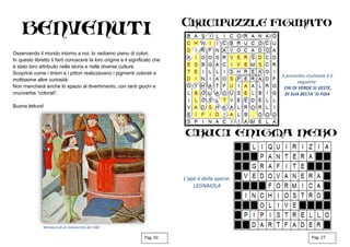 Osservando il mondo intorno a noi, lo vediamo pieno di colori.
In questo libretto ti farò conoscere la loro origine e il significato che
è stato loro attribuito nella storia e nelle diverse culture.
Scoprirai come i tintori e i pittori realizzavano i pigmenti colorati e
moltissime altre curiosità.
Non mancherà anche lo spazio al divertimento, con tanti giochi e
cruciverba “colorati”.
Buona lettura!
Pag. 02 Pag. 27
Miniatura di un manoscritto del 1482
Il proverbio risultante è il
seguente:
CHI DI VERDE SI VESTE,
DI SUA BELTA' SI FIDA
L'ape è della specie:
LEGNAIOLA
 