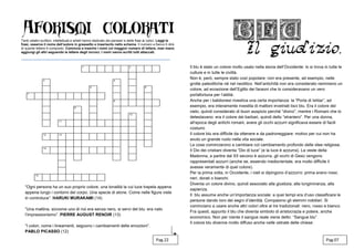 Tanti celebri scrittori, intellettuali e artisti hanno dedicato dei pensieri e delle frasi ai colori. Leggi le
frasi, osserva il nome dell’autore in grassetto e inseriscilo nello schema. Il numero a fianco ti dirà
di quante lettere è composto. Comincia a inserire i nomi col maggior numero di lettere, man mano
aggiungi gli altri seguendo le lettere degli incroci. I nomi vanno scritti tutti attaccati.
Il blu è stato un colore molto usato nella storia dell’Occidente: lo si trova in tutte le
culture e in tutte le civiltà.
Non è, però, sempre stato così popolare: non era presente, ad esempio, nelle
grotte paleolitiche né nel neolitico. Nell’antichità non era considerato nemmeno un
colore, ad eccezione dell’Egitto dei faraoni che lo consideravano un vero
portafortuna per l’aldilà.
Anche per i babilonesi rivestiva una certa importanza: la “Porta di Ishtar”, ad
esempio, era interamente rivestita di mattoni invetriati lisci blu. Era il colore del
cielo, quindi considerato di buon auspicio perché “divino”, mentre i Romani che lo
detestavano: era il colore dei barbari, quindi dello “straniero”. Per una donna,
all’epoca degli antichi romani, avere gli occhi azzurri significava essere di facili
costumi.
Il colore blu era difficile da ottenere e da padroneggiare: motivo per cui non ha
avuto un grande ruolo nella vita sociale.
Le cose cominciarono a cambiare col cambiamento profondo delle idee religiose.
Il Dio dei cristiani diventa “Dio di luce” (e la luce è azzurra). La veste della
Madonna, a partire dal XII secono è azzurra, gli occhi di Gesù vengono
rappresentati azzurri (anche se, essendo mediorientale, era molto difficile li
avesse veramente di quel colore).
Per la prima volta, in Occidente, i cieli si dipingono d’azzurro: prima erano rossi,
neri, dorati o bianchi.
Diventa un colore divino, quindi associato alla giustizia, alla lungimiranza, alla
sapienza.
Il blu assume anche un’importanza sociale: a quei tempi era d’uso classificare le
persone dando loro dei segni d’identità. Compaiono gli stemmi nobiliari. Si
cominciano a usare anche altri colori oltre ai tre tradizionali: nero, rosso e bianco.
Fra questi, appunto il blu che diventa simbolo di aristocrazia e potere, anche
economico. Non per niente il sangue reale viene detto: “Sangue blu”.
Il colore blu divenne molto diffuso anche nelle vetrate delle chiese:
Pag.07Pag.22
“Ogni persona ha un suo proprio colore, una tonalità la cui luce trapela appena
appena lungo i contorni del corpo. Una specie di alone. Come nelle figure viste
in controluce”. HARUKI MURAKAMI (14)
“Una mattina, siccome uno di noi era senza nero, si servì del blu: era nato
l’impressionismo”. PIERRE AUGUST RENOIR (13)
“I colori, come i lineamenti, seguono i cambiamenti delle emozioni”.
PABLO PICASSO (12)
 