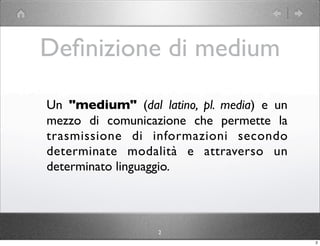 Deﬁnizione di medium

Un "medium" (dal latino, pl. media) e un
mezzo di comunicazione che permette la
trasmissione di info...