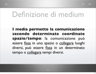 Deﬁnizione di medium
I media permetto la comunicazione
secondo determinate coordinate
spazio/tempo: la comunicazione può
e...
