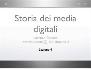 Storia dei media
     digitali
         Lorenzo Cassulo
 lorenzo.cassulo@15multimedia.it

            Lezione 4




                                   1
 