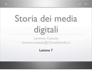 Storia dei media
     digitali
         Lorenzo Cassulo
 lorenzo.cassulo@15multimedia.it

            Lezione 7




                                   1
 