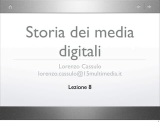 Storia dei media
     digitali
         Lorenzo Cassulo
 lorenzo.cassulo@15multimedia.it

            Lezione 8




                                   1
 