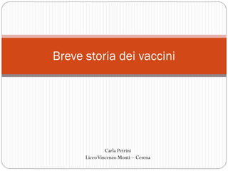 Breve storia dei vaccini




               Carla Petrini
      Liceo Vincenzo Monti – Cesena
 