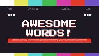 P100 WT-FAX 100 Wed 24 Oct 14.09.4
AWESOME
WORDS!
( Because key words are great for catching your audience’s attention )
 