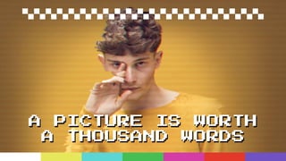 A PICTURE IS WORTH
A THOUSAND WORDS
 