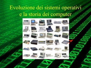 Evoluzione dei sistemi operativi
e la storia dei computer
 