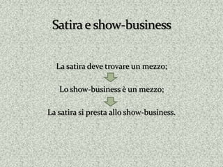 La satira deve trovare un mezzo;

   Lo show-business è un mezzo;

La satira si presta allo show-business.
 