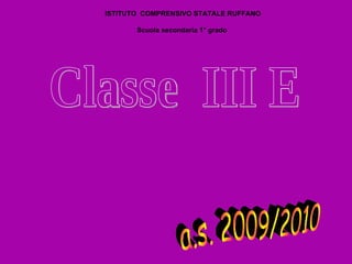 a.s. 2009/2010 Classe  III E ISTITUTO  COMPRENSIVO STATALE RUFFANO Scuola secondaria 1° grado  