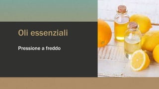 Oli essenziali
Pressione a freddo
 