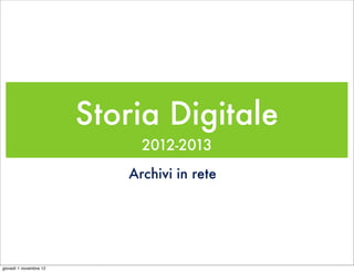 Storia Digitale
                             2012-2013
                           Archivi in rete




giovedì 1 novembre 12
 
