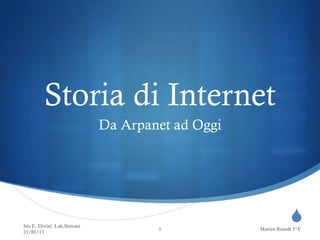 Storia di Internet
                             Da Arpanet ad Oggi




Itis E. Divini Lab.Sistemi
                                     1
                                                              S
                                                  Matteo Brandi 5^F
21/01/13
 