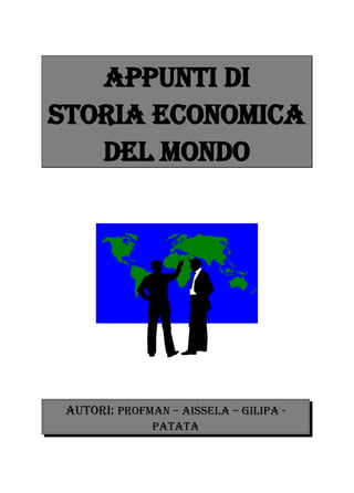 Appunti di
STORIA ECONOMICA
   DEL MONDO




 Autori: Profman – Aissela – Gilipa -
               Patata
 